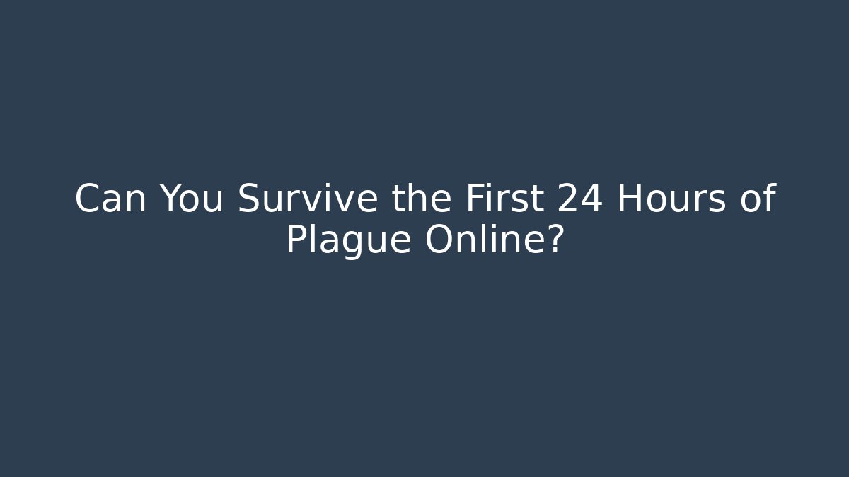 Can You Survive the First 24 Hours of Plague Online?