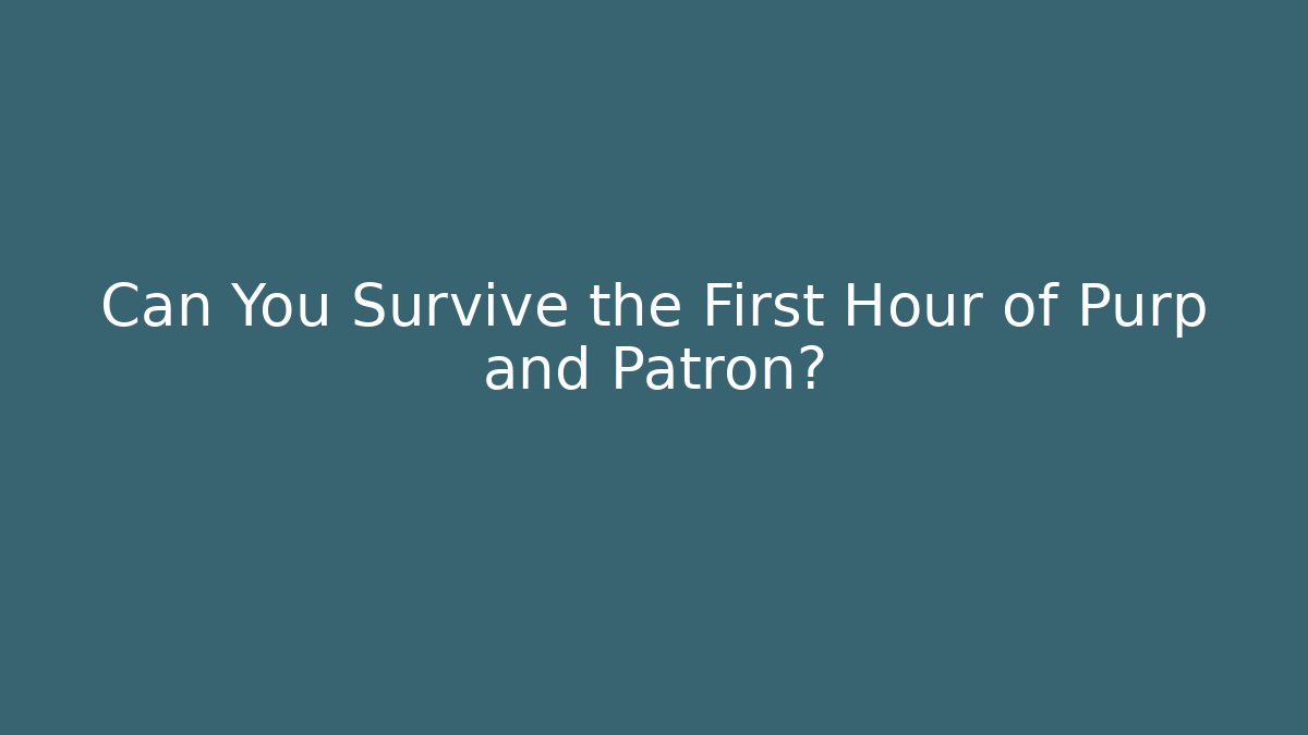 Can You Survive the First Hour of Purp and Patron?