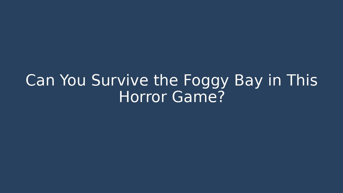 Can You Survive the Foggy Bay in This Horror Game?