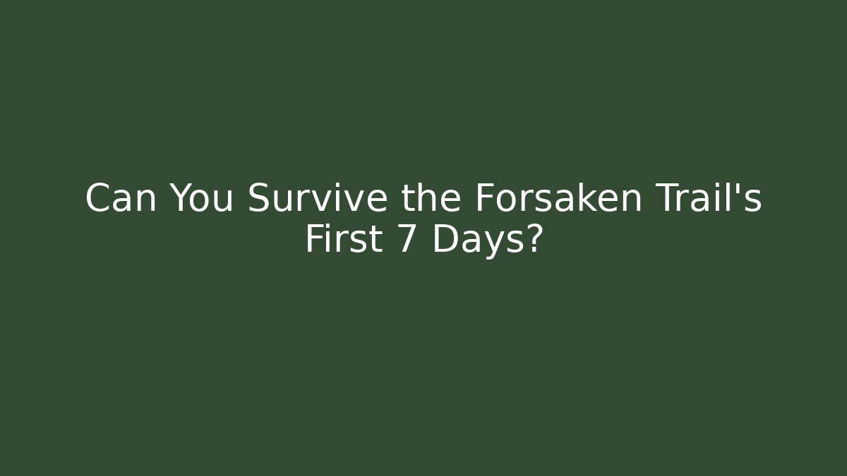 Can You Survive the Forsaken Trail's First 7 Days?