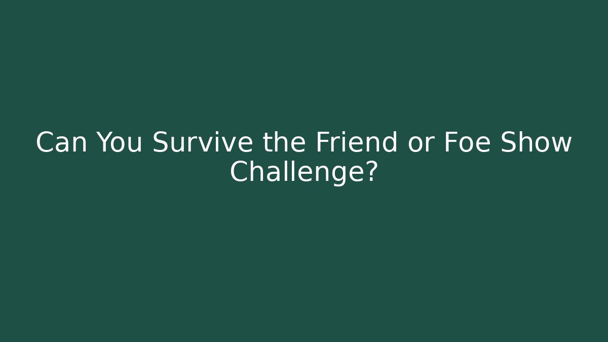 Can You Survive the Friend or Foe Show Challenge?
