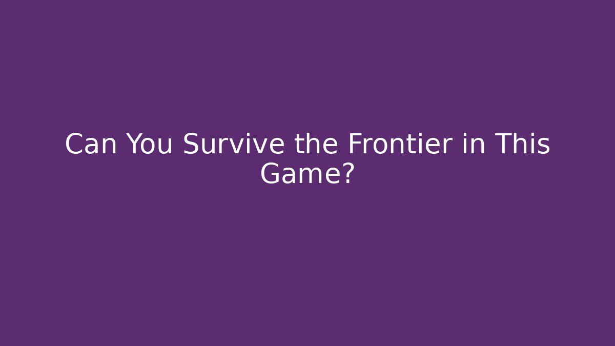 Can You Survive the Frontier in This Game?