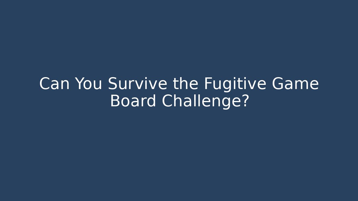 Can You Survive the Fugitive Game Board Challenge?