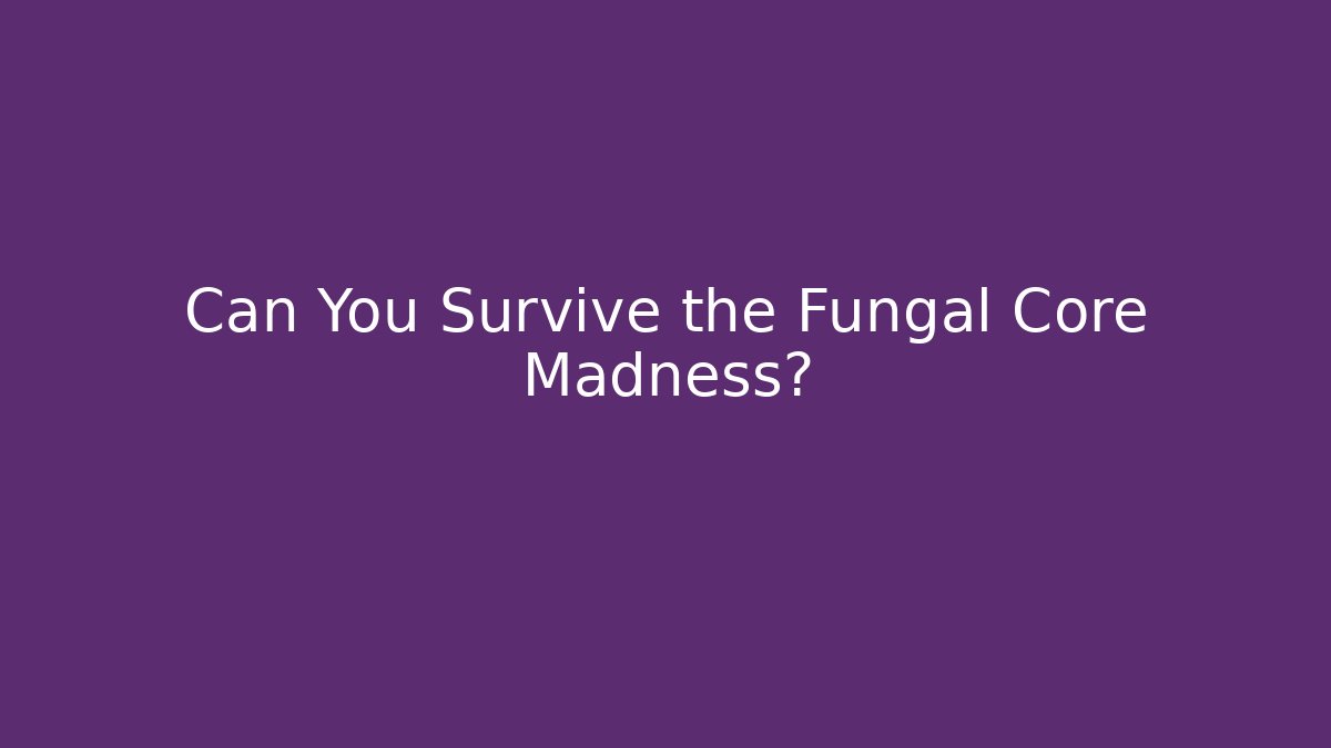 Can You Survive the Fungal Core Madness?