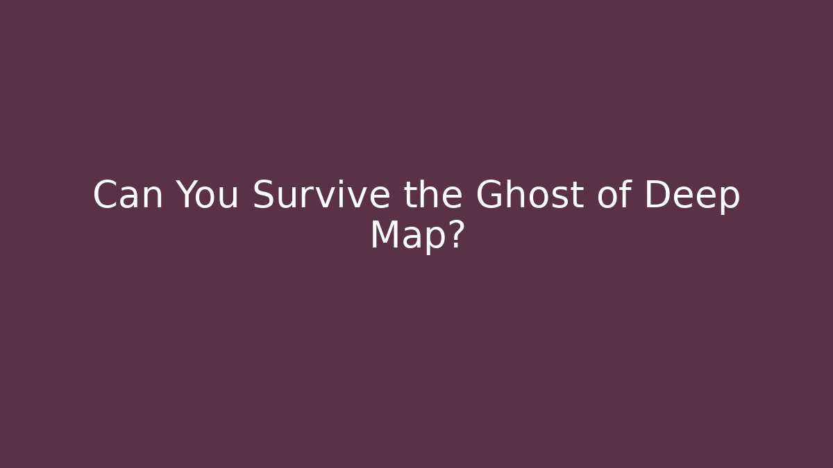 Can You Survive the Ghost of Deep Map?