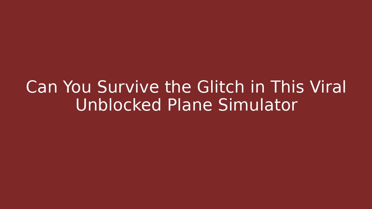 Can You Survive the Glitch in This Viral Unblocked Plane Simulator
