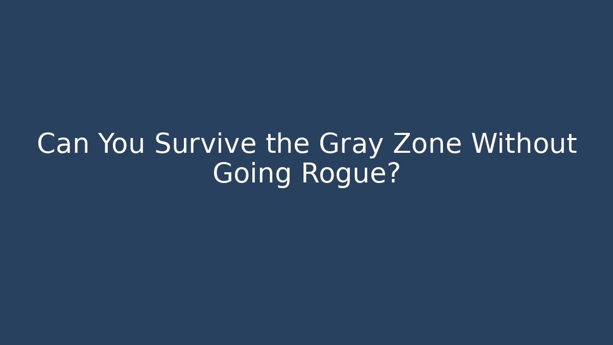 Can You Survive the Gray Zone Without Going Rogue?