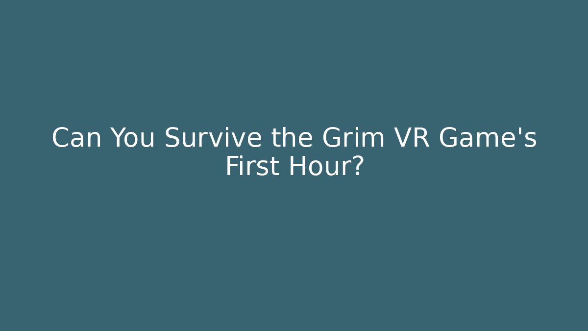 Can You Survive the Grim VR Game’s First Hour?