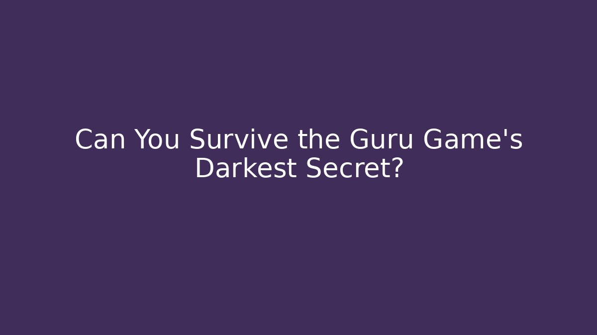Can You Survive the Guru Game's Darkest Secret?