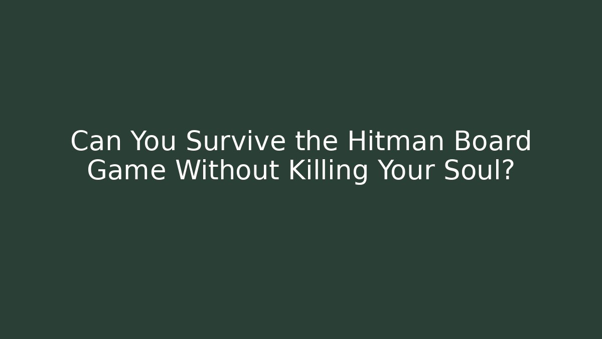 Can You Survive the Hitman Board Game Without Killing Your Soul?