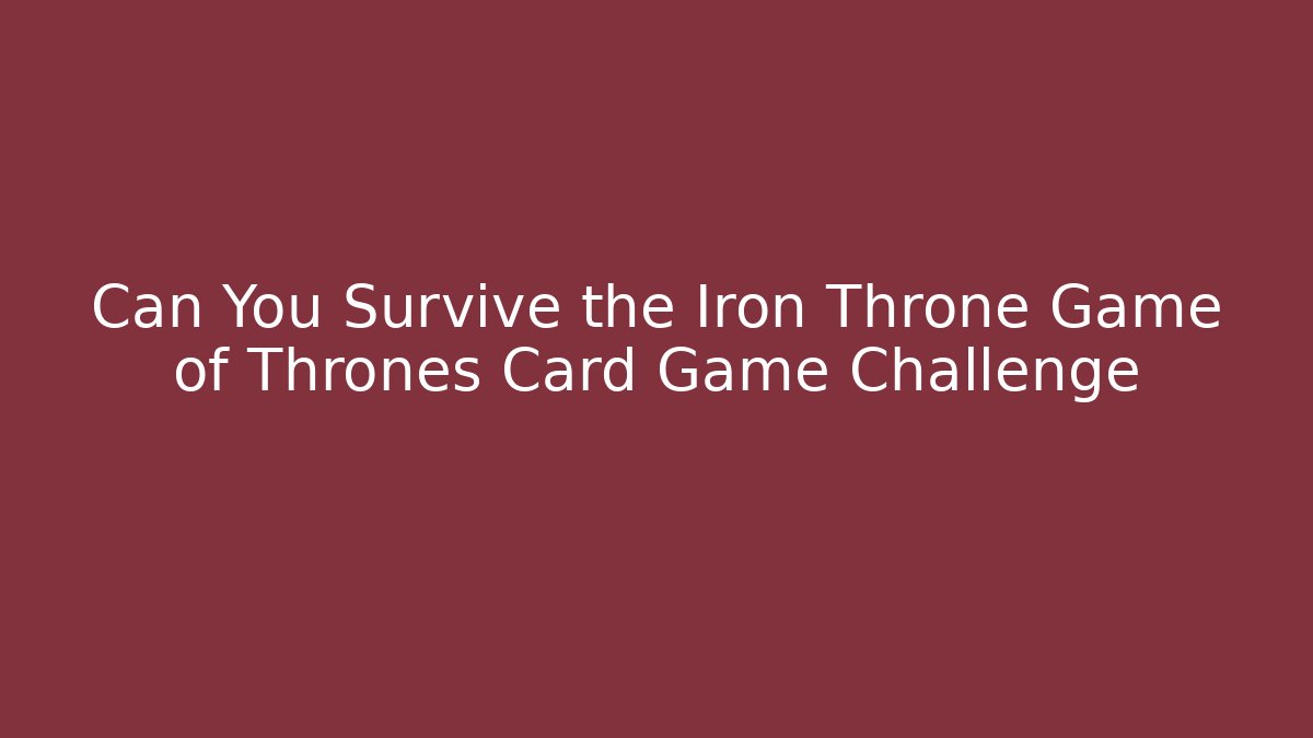 Can You Survive the Iron Throne Game of Thrones Card Game Challenge