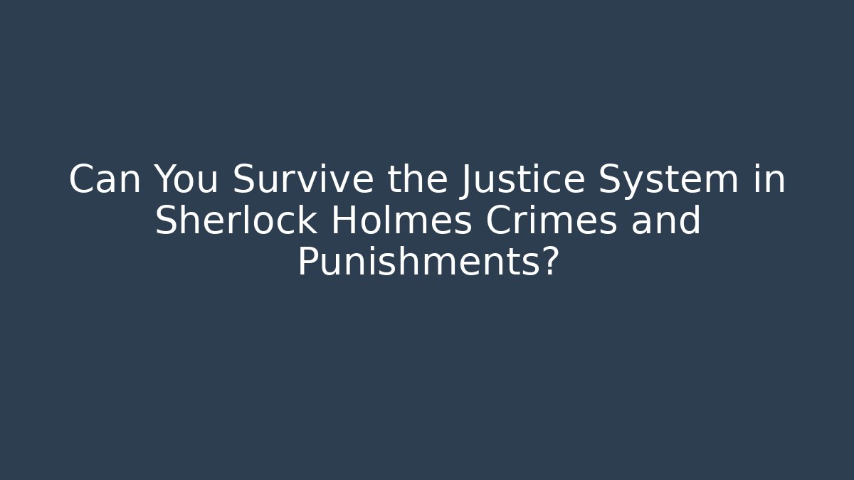Can You Survive the Justice System in Sherlock Holmes Crimes and Punishments? - Método de Aprovação