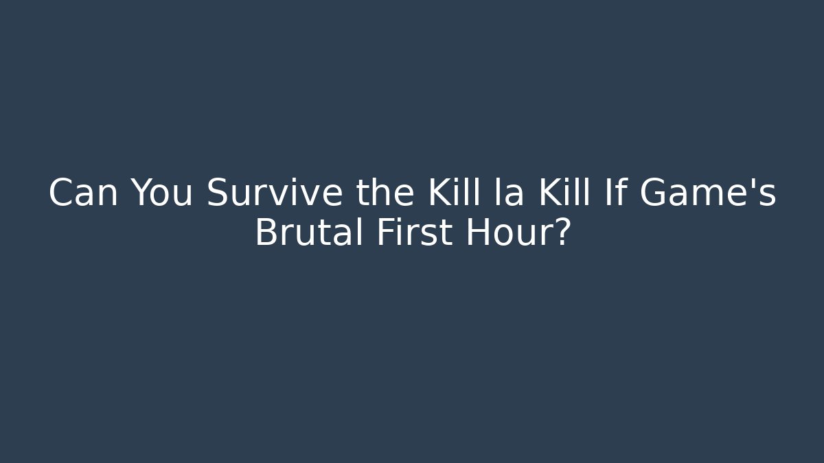Can You Survive the Kill la Kill If Game's Brutal First Hour?