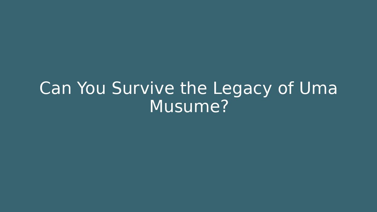 Can You Survive the Legacy of Uma Musume?