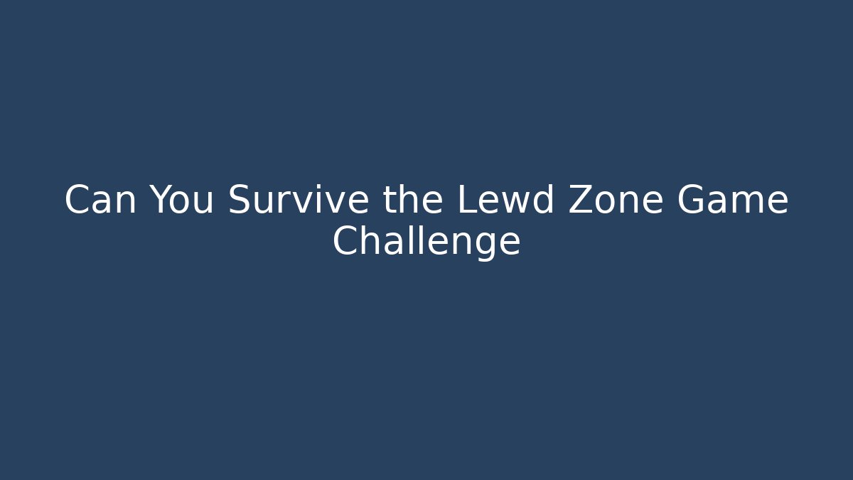 Can You Survive the Lewd Zone Game Challenge