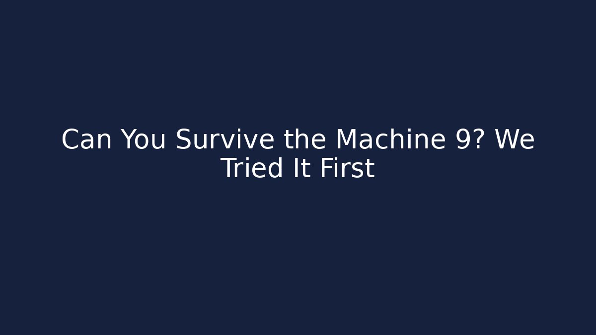 Can You Survive the Machine 9? We Tried It First