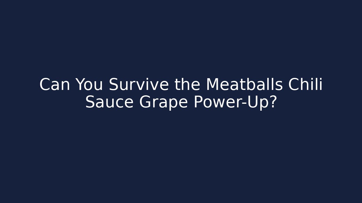 Can You Survive the Meatballs Chili Sauce Grape Power-Up?