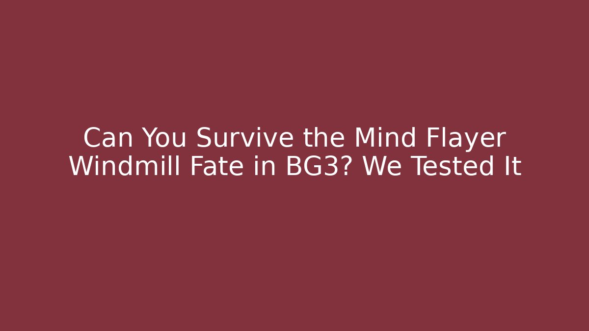 Can You Survive the Mind Flayer Windmill Fate in BG3? We Tested It