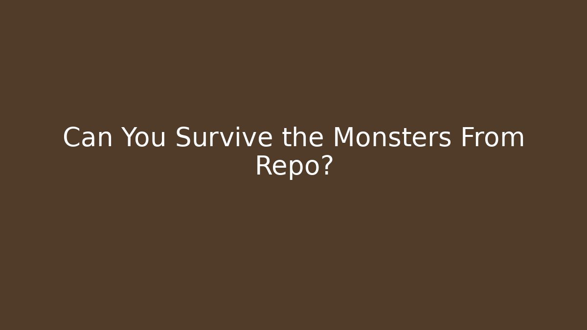 Can You Survive the Monsters From Repo?