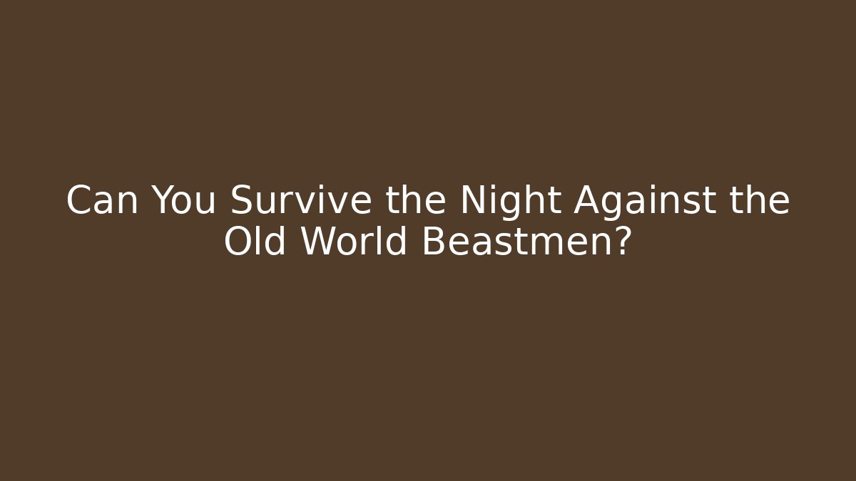 Can You Survive the Night Against the Old World Beastmen?