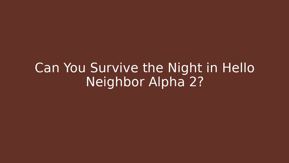Can You Survive the Night in Hello Neighbor Alpha 2?