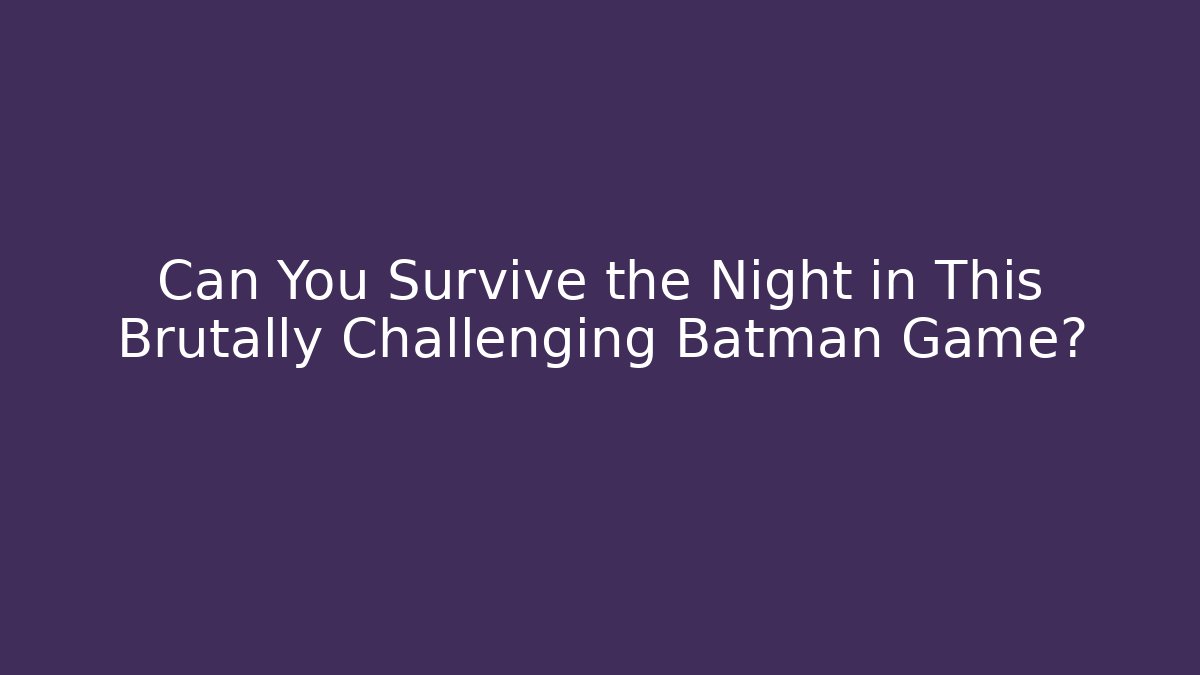 Can You Survive the Night in This Brutally Challenging Batman Game?