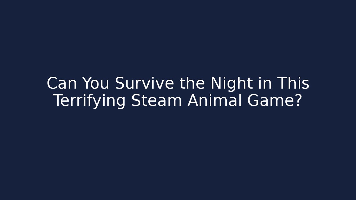 Can You Survive the Night in This Terrifying Steam Animal Game?