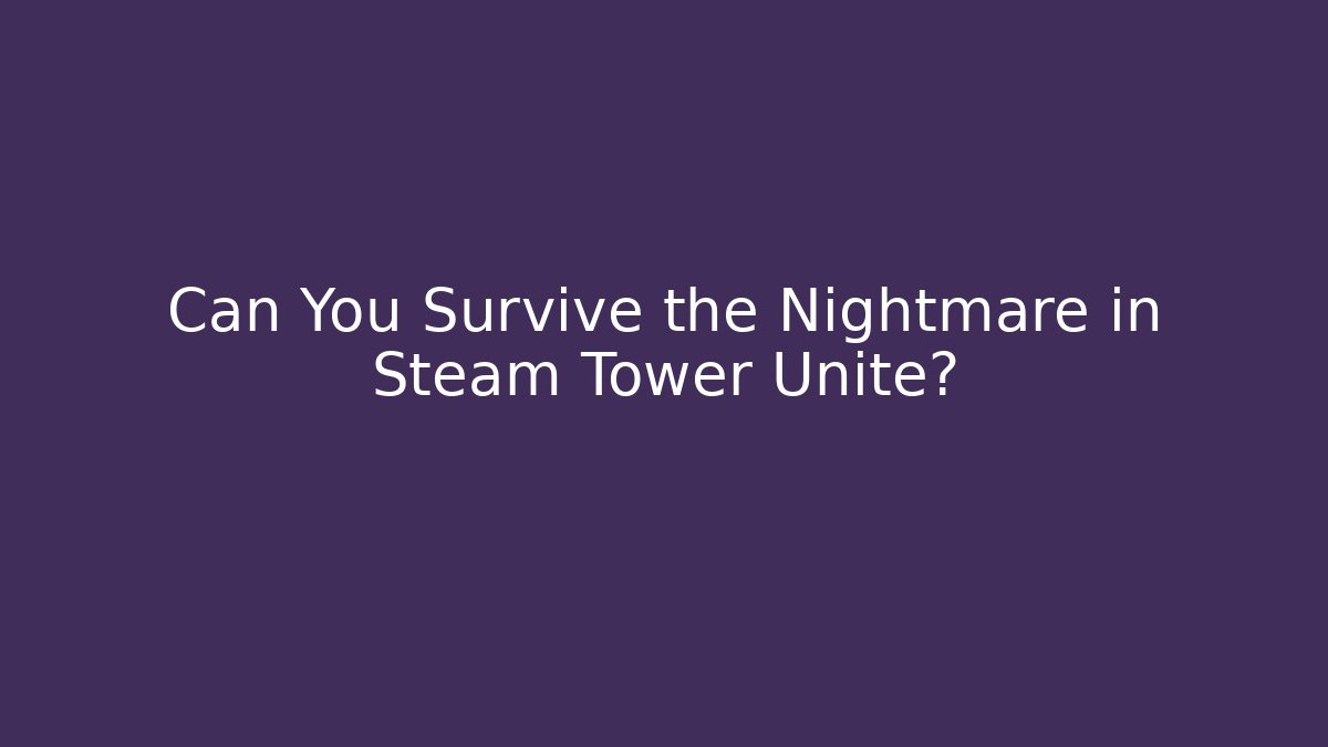 Can You Survive the Nightmare in Steam Tower Unite?
