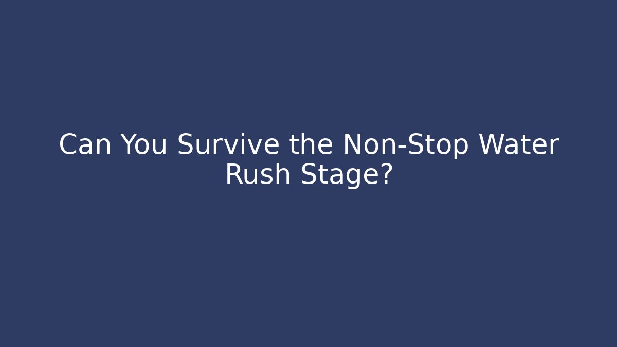 Can You Survive the Non-Stop Water Rush Stage?