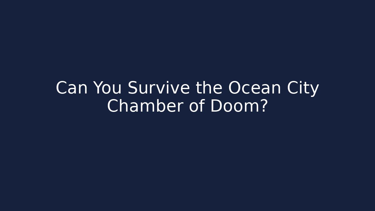 Can You Survive the Ocean City Chamber of Doom?