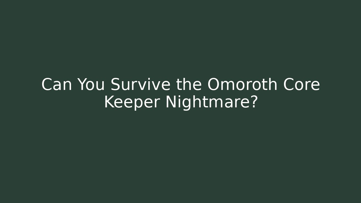 Can You Survive the Omoroth Core Keeper Nightmare?