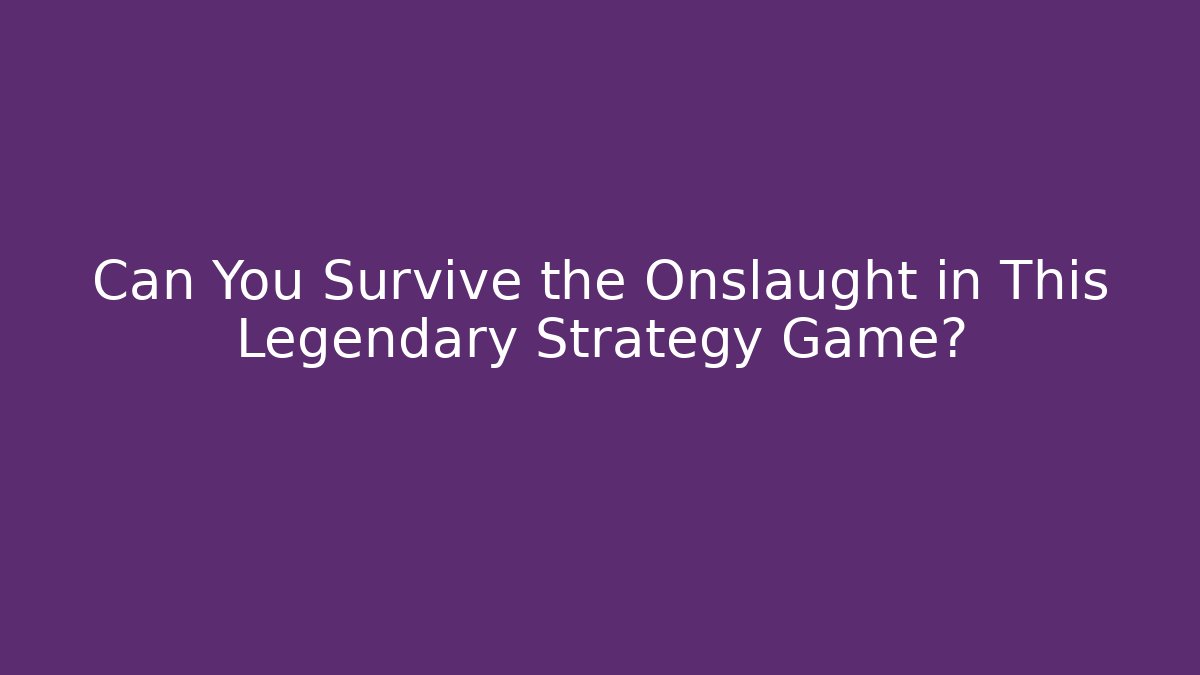 Can You Survive the Onslaught in This Legendary Strategy Game?