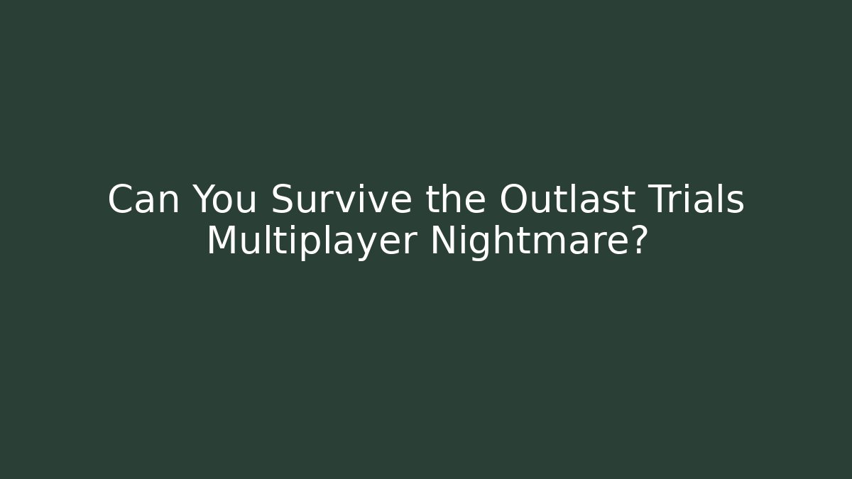 Can You Survive the Outlast Trials Multiplayer Nightmare?