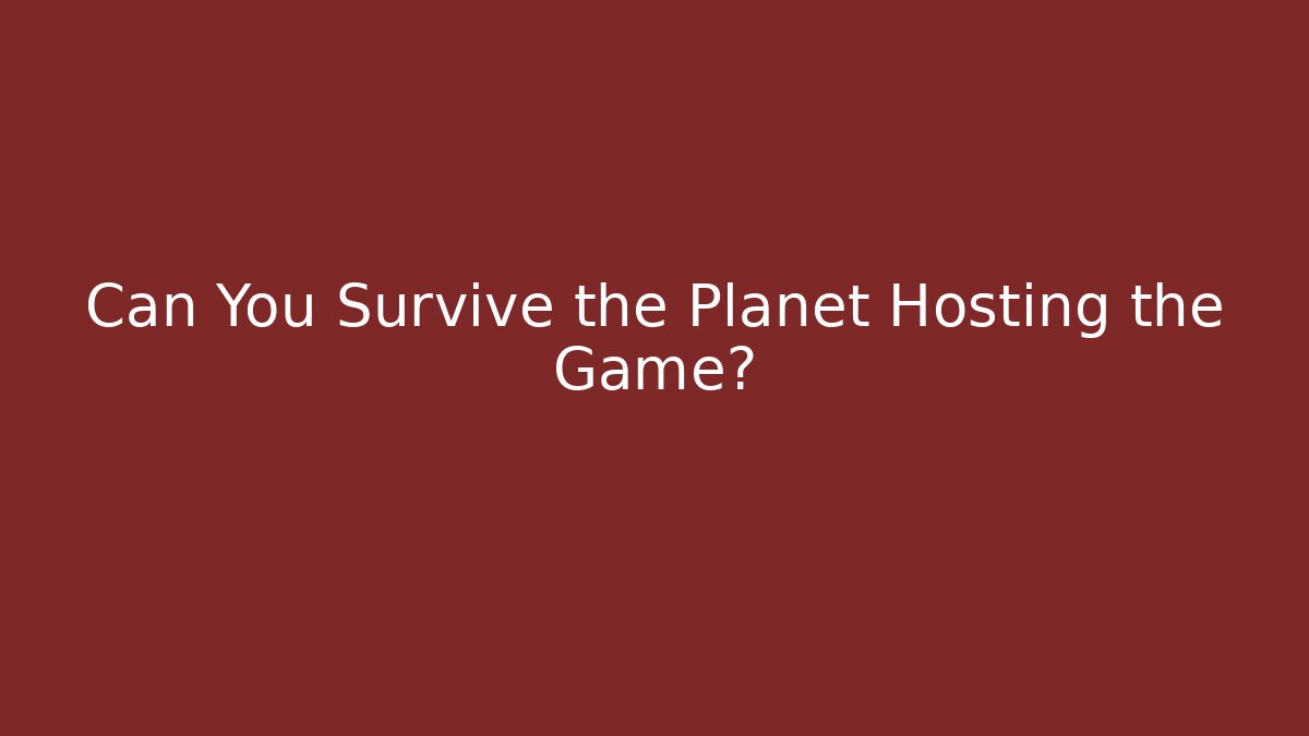 Can You Survive the Planet Hosting the Game?