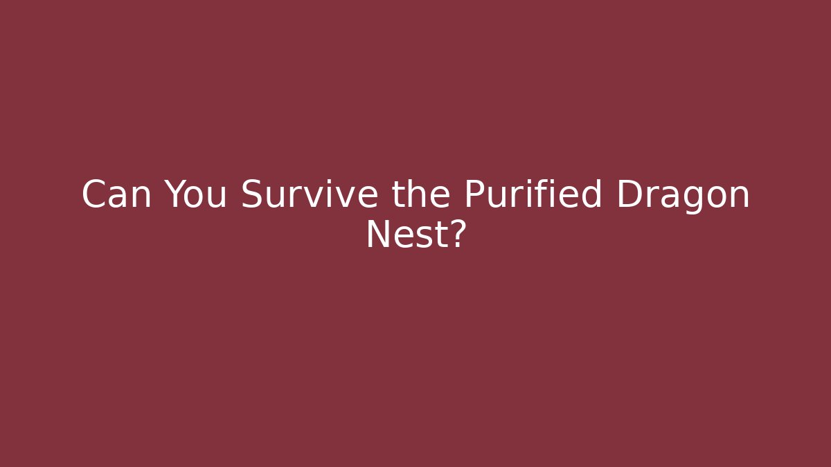 Can You Survive the Purified Dragon Nest?