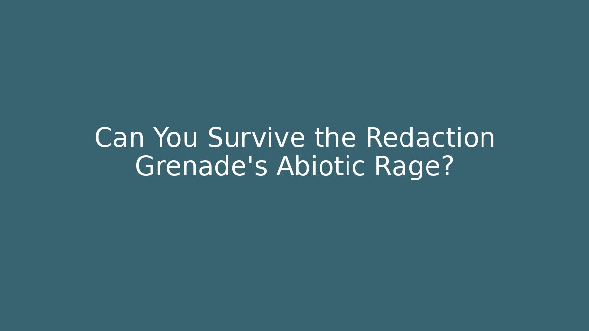 Can You Survive the Redaction Grenade's Abiotic Rage?