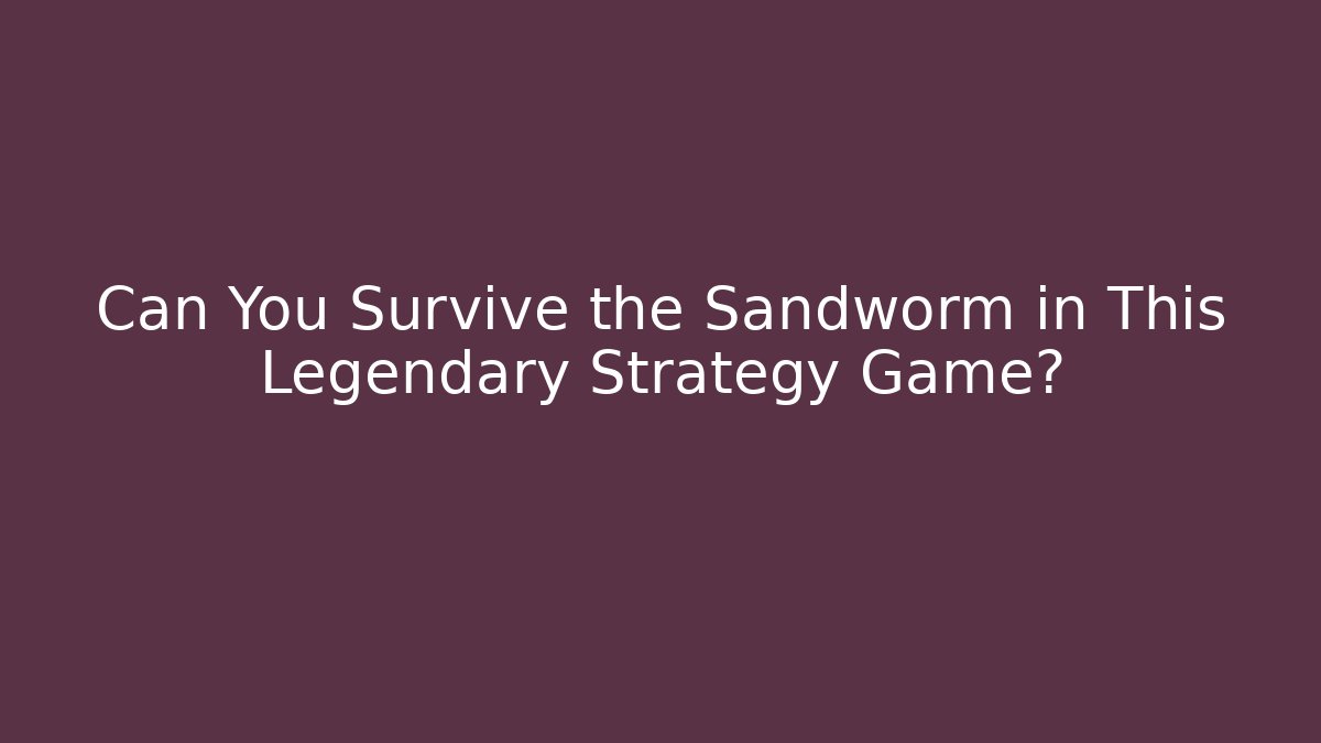 Can You Survive the Sandworm in This Legendary Strategy Game?