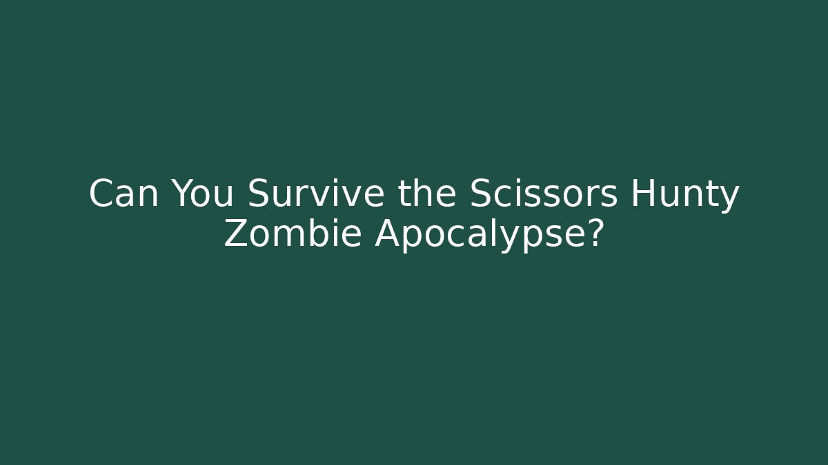Can You Survive the Scissors Hunty Zombie Apocalypse?