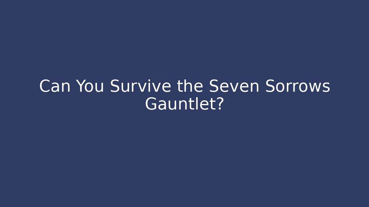 Can You Survive the Seven Sorrows Gauntlet?