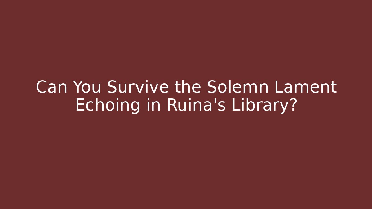 Can You Survive the Solemn Lament Echoing in Ruina's Library?