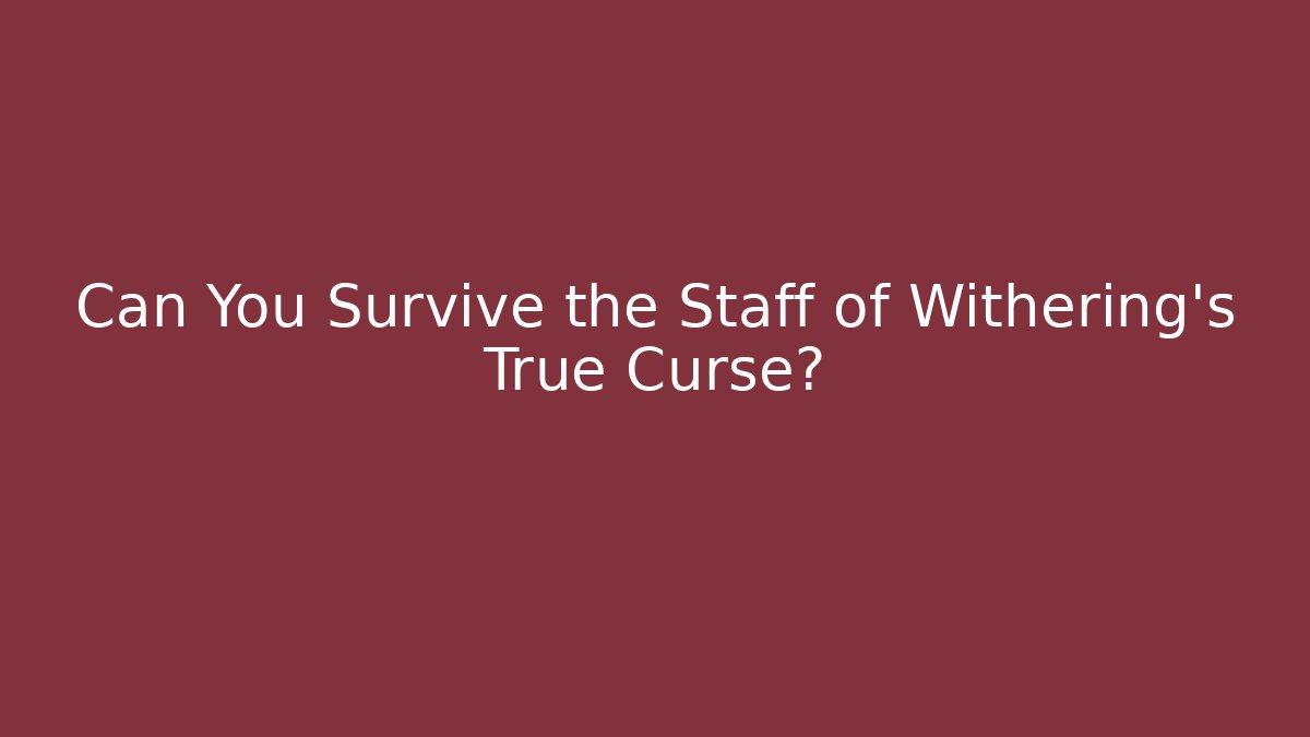Can You Survive the Staff of Withering's True Curse?