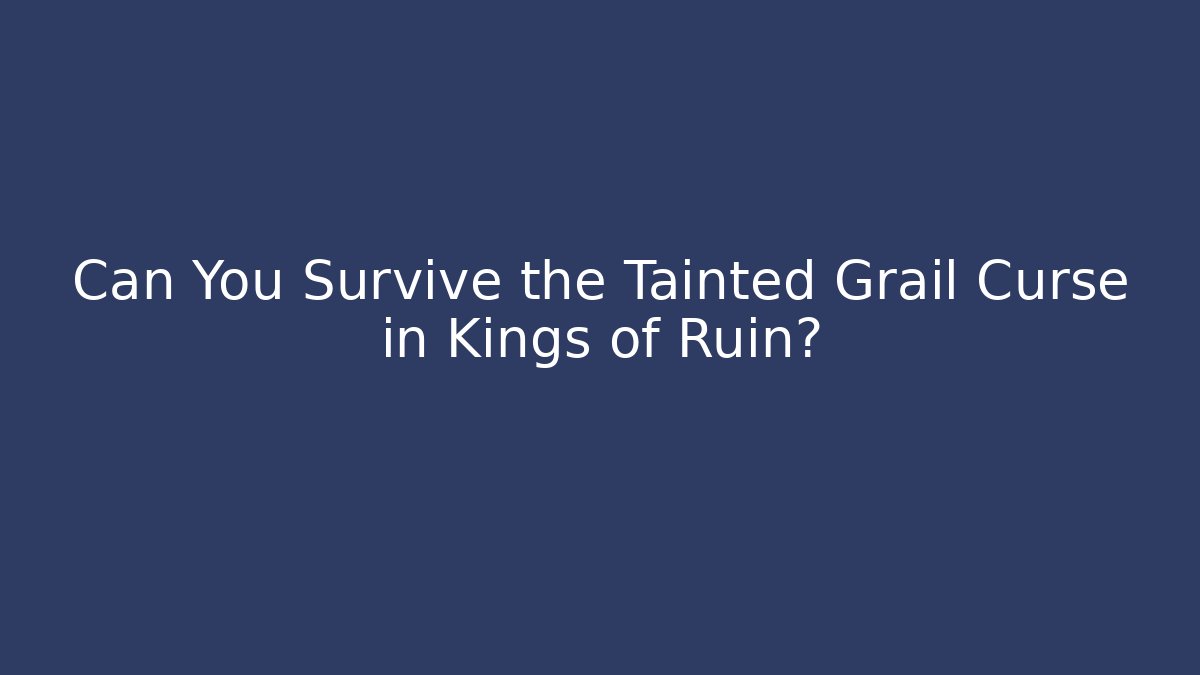 Can You Survive the Tainted Grail Curse in Kings of Ruin?