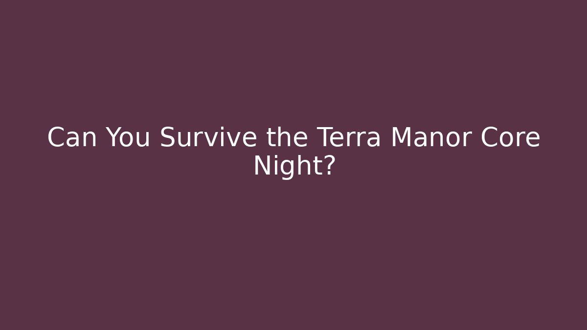 Can You Survive the Terra Manor Core Night?