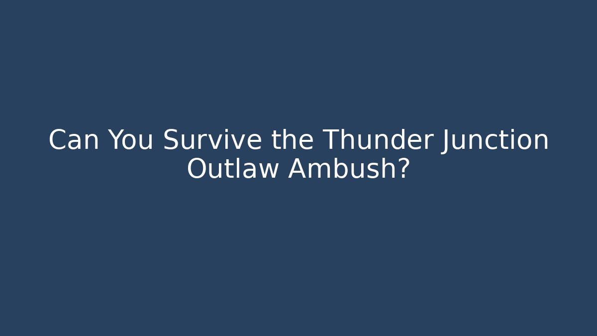Can You Survive the Thunder Junction Outlaw Ambush?