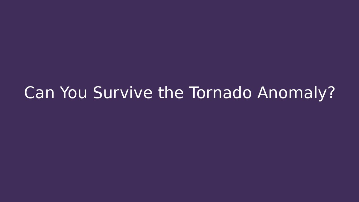 Can You Survive the Tornado Anomaly?