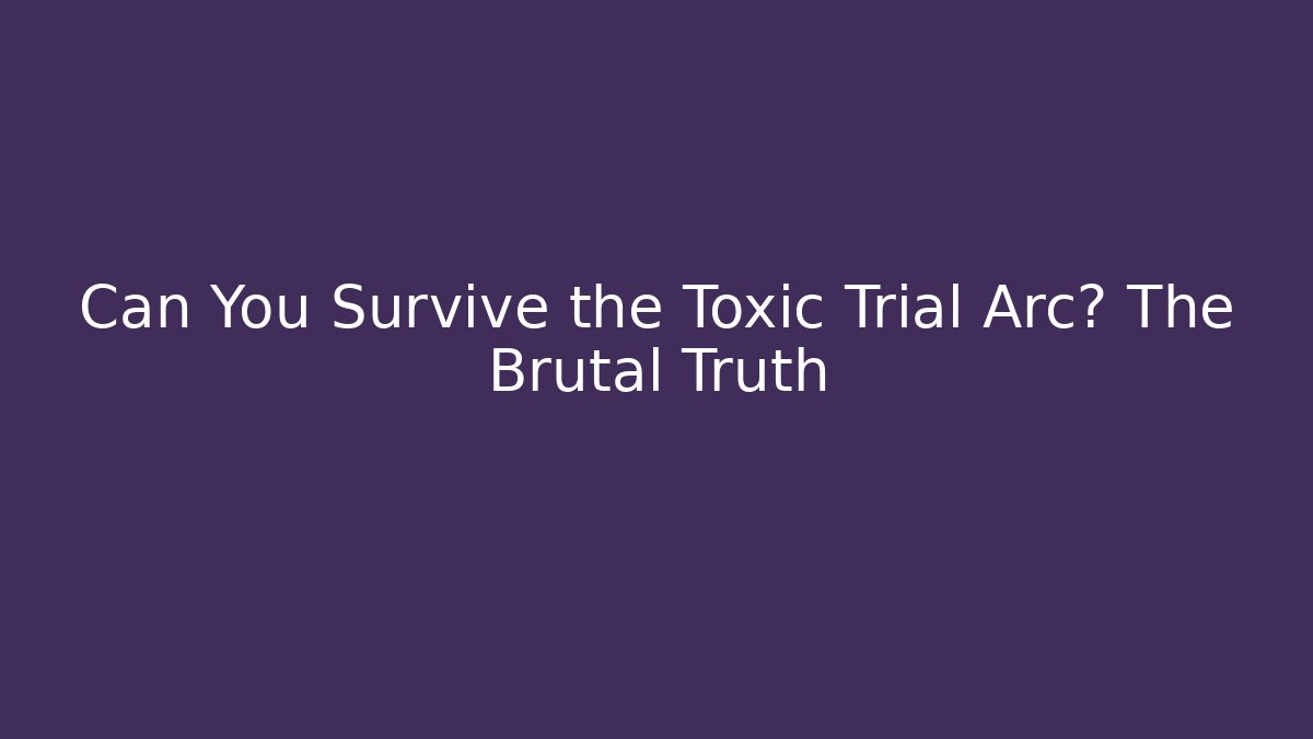 Can You Survive the Toxic Trial Arc? The Brutal Truth