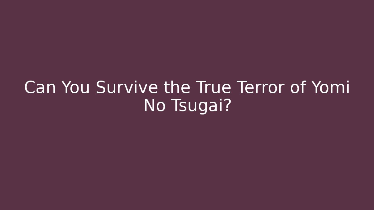 Can You Survive the True Terror of Yomi No Tsugai?