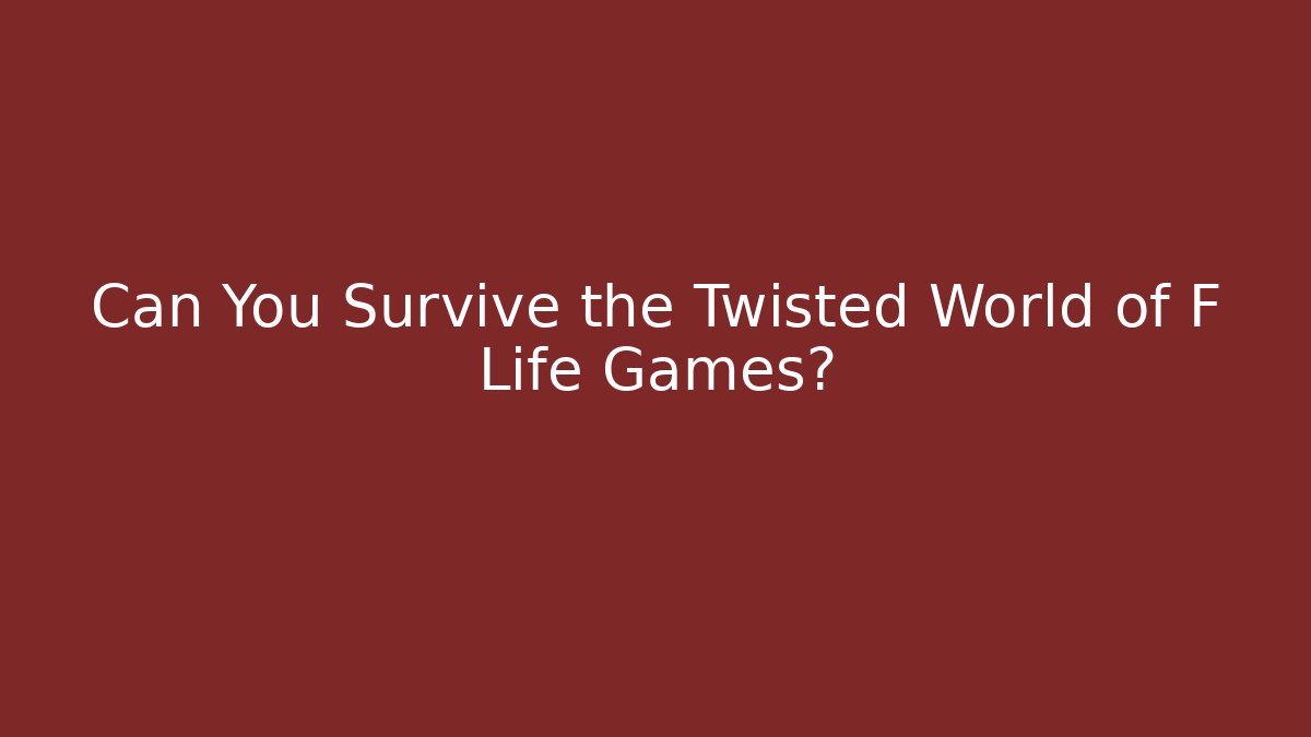 Can You Survive the Twisted World of F Life Games?