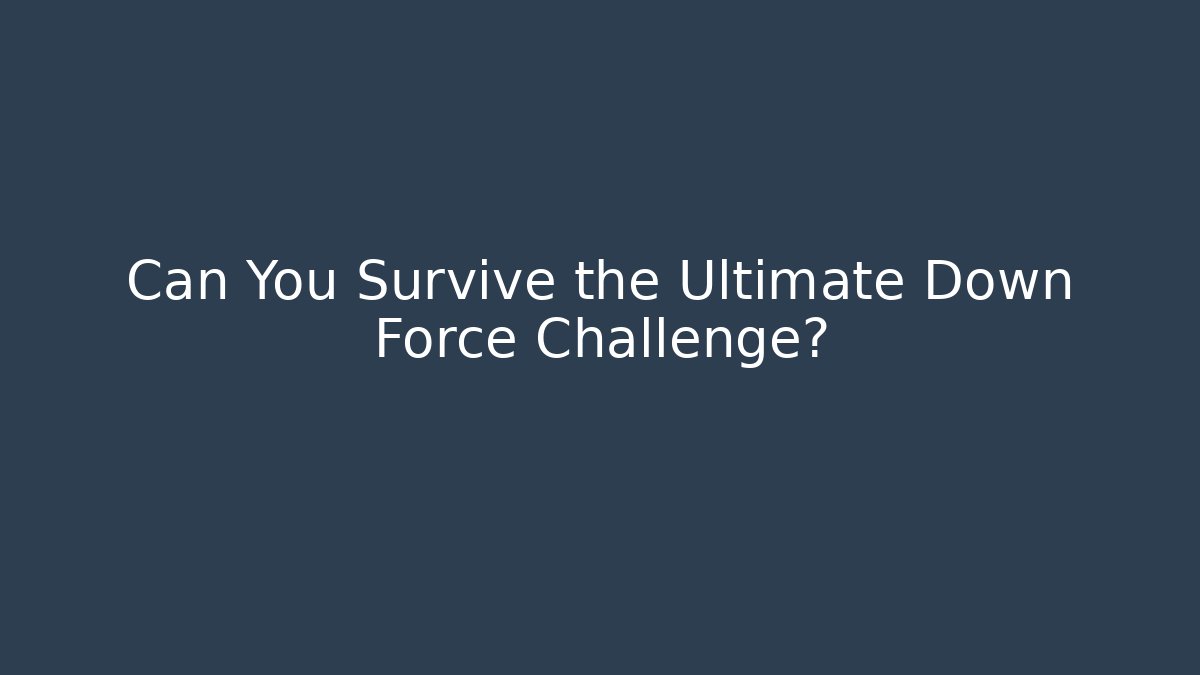 Can You Survive the Ultimate Down Force Challenge?