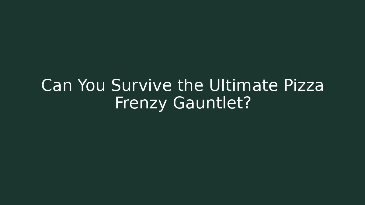 Can You Survive the Ultimate Pizza Frenzy Gauntlet?